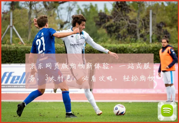 京东网页版购物新体验，一站式服务，3大特色，必看攻略，轻松购物，享受便捷