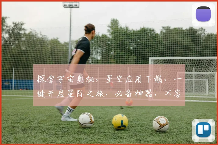 探索宇宙奥秘，星空应用下载，一键开启星际之旅，必备神器，不容错过，三步轻松拥有