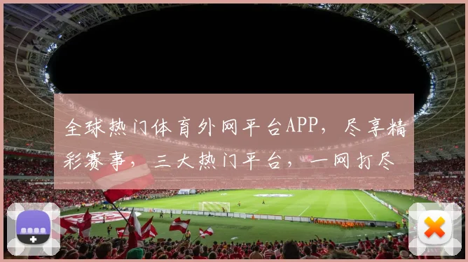 全球热门体育外网平台APP，尽享精彩赛事，三大热门平台，一网打尽
