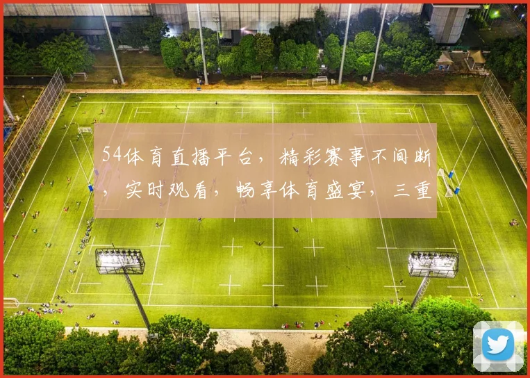 54体育直播平台,精彩赛事不间断,实时观看,畅享体育盛宴,三重福利,不容错过,立即加入