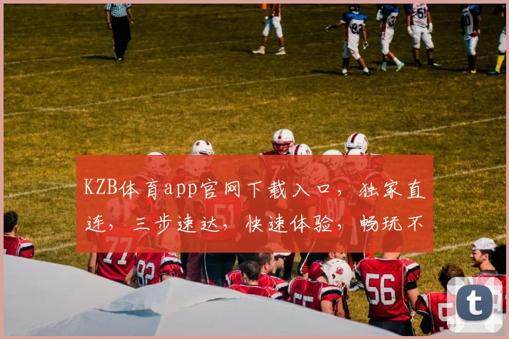 KZB体育app官网下载入口，独家直连，三步速达，快速体验，畅玩不停，必备神器