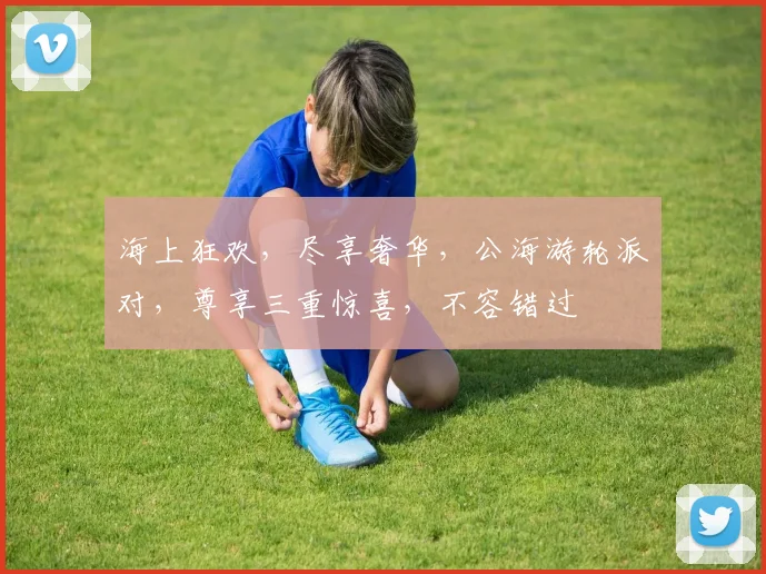 海上狂欢，尽享奢华，公海游轮派对，尊享三重惊喜，不容错过
